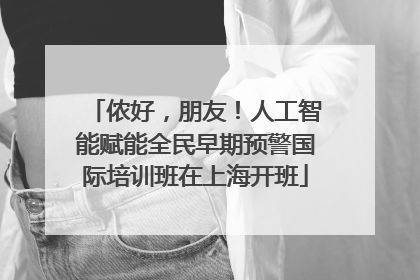 侬好，朋友！人工智能赋能全民早期预警国际培训班在上海开班