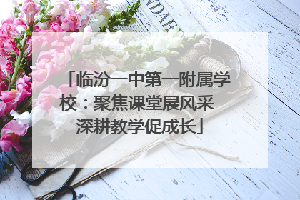 临汾一中第一附属学校：聚焦课堂展风采 深耕教学促成长