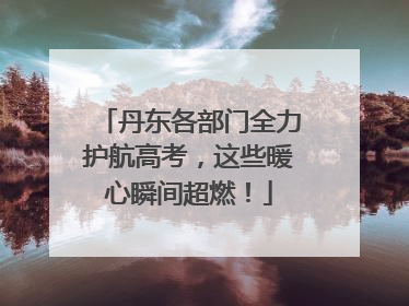 丹东各部门全力护航高考，这些暖心瞬间超燃！