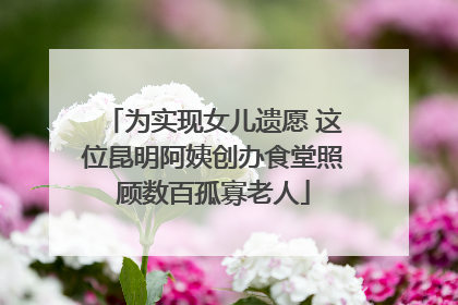 为实现女儿遗愿 这位昆明阿姨创办食堂照顾数百孤寡老人