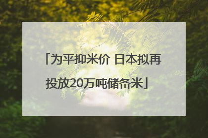 为平抑米价 日本拟再投放20万吨储备米
