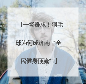 一场难求！羽毛球为何成济南“全民健身顶流”