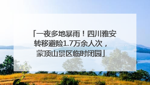 一夜多地暴雨！四川雅安转移避险1.7万余人次，蒙顶山景区临时闭园