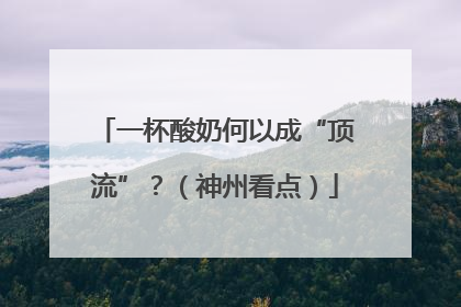 一杯酸奶何以成“顶流”？（神州看点）