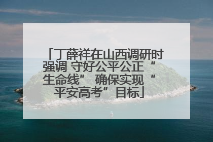 丁薛祥在山西调研时强调 守好公平公正“生命线” 确保实现“平安高考”目标