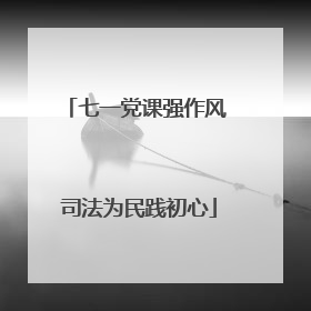 七一党课强作风 司法为民践初心
