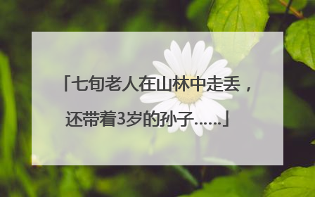七旬老人在山林中走丢，还带着3岁的孙子……
