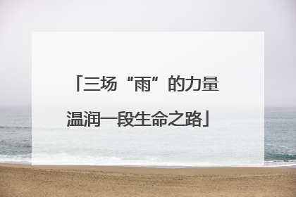 三场“雨”的力量温润一段生命之路
