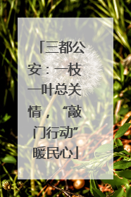 三都公安：一枝一叶总关情，“敲门行动”暖民心