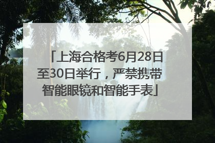 上海合格考6月28日至30日举行，严禁携带智能眼镜和智能手表