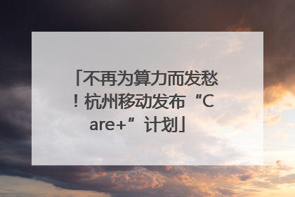 不再为算力而发愁！杭州移动发布“Care+”计划
