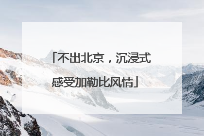 不出北京，沉浸式感受加勒比风情