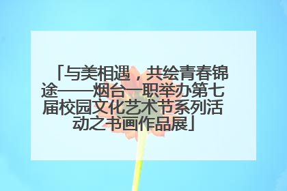 与美相遇，共绘青春锦途——烟台一职举办第七届校园文化艺术节系列活动之书画作品展