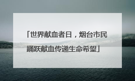 世界献血者日，烟台市民踊跃献血传递生命希望