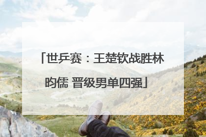 世乒赛：王楚钦战胜林昀儒 晋级男单四强