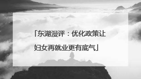 东湖漫评：优化政策让妇女再就业更有底气