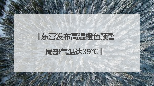 东营发布高温橙色预警 局部气温达39℃