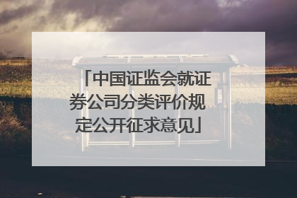 中国证监会就证券公司分类评价规定公开征求意见
