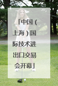 中国（上海）国际技术进出口交易会开幕