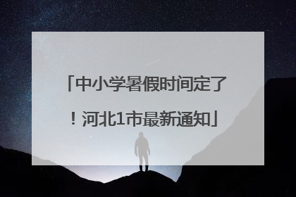中小学暑假时间定了！河北1市最新通知