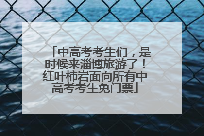中高考考生们，是时候来淄博旅游了！红叶柿岩面向所有中高考考生免门票