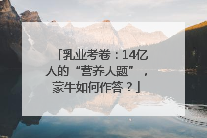 乳业考卷：14亿人的“营养大题”，蒙牛如何作答？