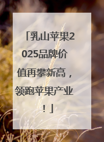乳山苹果2025品牌价值再攀新高，领跑苹果产业！