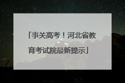 事关高考！河北省教育考试院最新提示