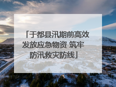 于都县汛期前高效发放应急物资 筑牢防汛救灾防线