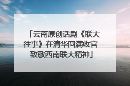 云南原创话剧《联大往事》在清华圆满收官 致敬西南联大精神