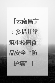 云南昌宁：多措并举筑牢校园食品安全“防护墙”