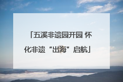 五溪非遗园开园 怀化非遗“出海”启航