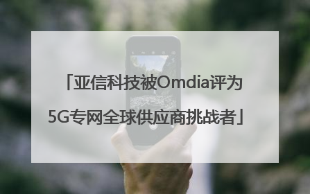 亚信科技被Omdia评为5G专网全球供应商挑战者