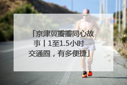 京津冀瓣瓣同心故事丨1至1.5小时交通圈，有多便捷