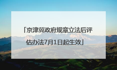 京津冀政府规章立法后评估办法7月1日起生效