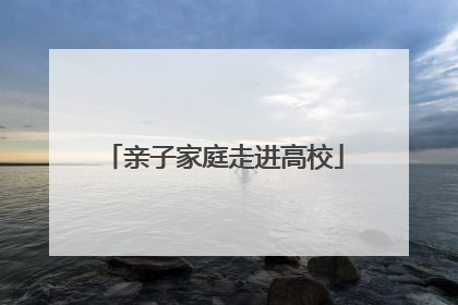 亲子家庭走进高校