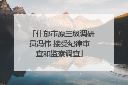 什邡市原三级调研员冯伟 接受纪律审查和监察调查
