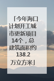 今年海口计划开工城市更新项目14个，总建筑面积约138.2万立方米