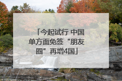 今起试行 中国单方面免签“朋友圈”再增4国