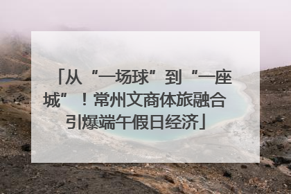 从“一场球”到“一座城”！常州文商体旅融合引爆端午假日经济