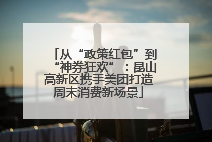 从“政策红包”到“神券狂欢”：昆山高新区携手美团打造周末消费新场景