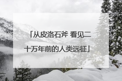 从皮洛石斧 看见二十万年前的人类远征