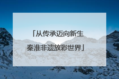 从传承迈向新生 秦淮非遗放彩世界