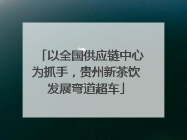 以全国供应链中心为抓手，贵州新茶饮发展弯道超车