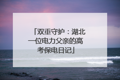 双重守护：湖北一位电力父亲的高考保电日记