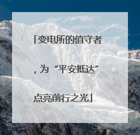 变电所的值守者，为“平安抵达”点亮前行之光