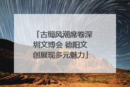 古蜀风潮席卷深圳文博会 德阳文创展现多元魅力