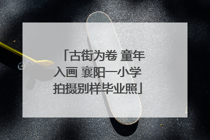 古街为卷 童年入画 襄阳一小学拍摄别样毕业照