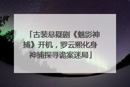 古装悬疑剧《魅影神捕》开机，罗云熙化身神捕探寻诡案迷局
