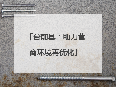 台前县：助力营商环境再优化
